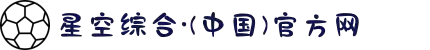星空综合官网-星空XK·(中国)集团